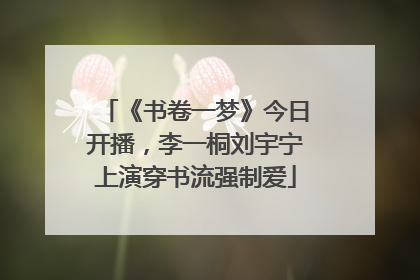 《书卷一梦》今日开播，李一桐刘宇宁上演穿书流强制爱