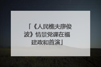 《人民樵夫廖俊波》情景党课在福建政和首演
