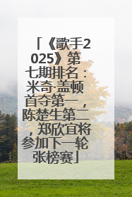 《歌手2025》第七期排名：米奇·盖顿首夺第一，陈楚生第二，郑欣宜将参加下一轮张榜赛
