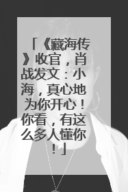 《藏海传》收官，肖战发文：小海，真心地为你开心！你看，有这么多人懂你！