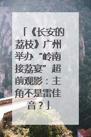 《长安的荔枝》广州举办“岭南接荔宴”超前观影：主角不是雷佳音？