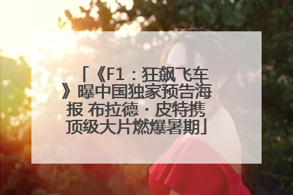 《F1：狂飙飞车》曝中国独家预告海报 布拉德・皮特携顶级大片燃爆暑期