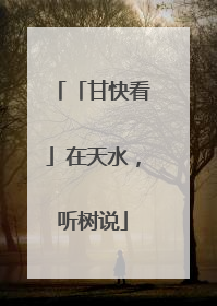 「甘快看」在天水，听树说
