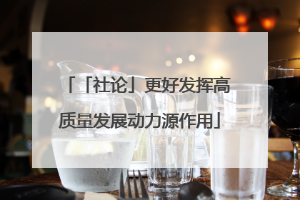 「社论」更好发挥高质量发展动力源作用