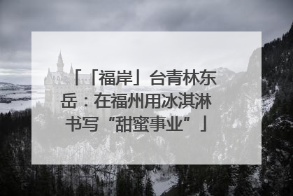「福岸」台青林东岳：在福州用冰淇淋书写“甜蜜事业”
