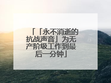「永不消逝的抗战声音」为无产阶级工作到最后一分钟