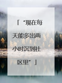 “现在每天能多出两小时沉到社区里”