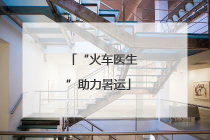 “火车医生”助力暑运