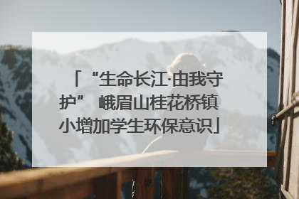 “生命长江·由我守护” 峨眉山桂花桥镇小增加学生环保意识