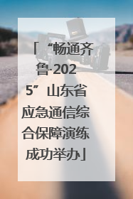 “畅通齐鲁·2025”山东省应急通信综合保障演练成功举办