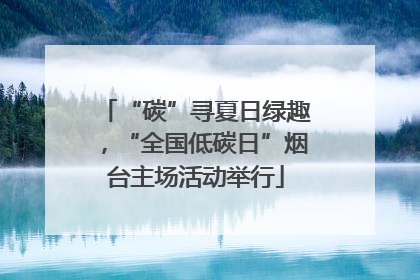 “碳”寻夏日绿趣，“全国低碳日”烟台主场活动举行