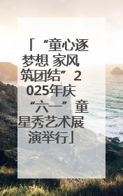 “童心逐梦想 家风筑团结”2025年庆“六一”童星秀艺术展演举行