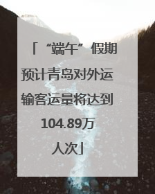 “端午”假期预计青岛对外运输客运量将达到104.89万人次