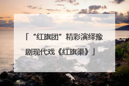“红旗团”精彩演绎豫剧现代戏《红旗渠》