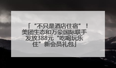 “不只是酒店住宿”！美团生态和万豪国际联手发放388元“吃喝玩乐住”新会员礼包