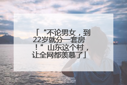 “不论男女，到22岁就分一套房！”山东这个村，让全网都羡慕了