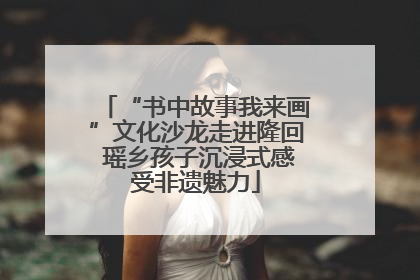 “书中故事我来画”文化沙龙走进隆回 瑶乡孩子沉浸式感受非遗魅力