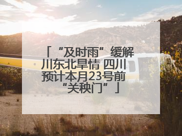 “及时雨”缓解川东北旱情 四川预计本月23号前“关秧门”