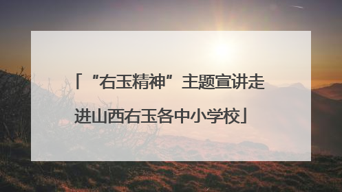 “右玉精神”主题宣讲走进山西右玉各中小学校