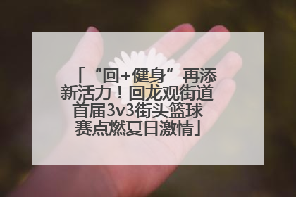 “回+健身”再添新活力！回龙观街道首届3v3街头篮球赛点燃夏日激情