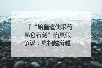 “始皇遣使采药昆仑石刻”陷真假争议：真相越辩越明｜新京报专栏