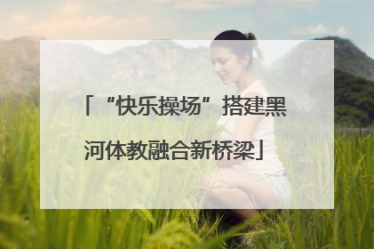 “快乐操场”搭建黑河体教融合新桥梁