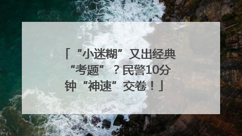 “小迷糊”又出经典“考题”？民警10分钟“神速”交卷！