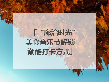 “廊洽时光”美食音乐节解锁潮酷打卡方式