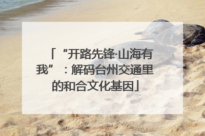 “开路先锋·山海有我”：解码台州交通里的和合文化基因