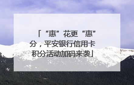“惠”花更“惠”分，平安银行信用卡积分活动加码来袭