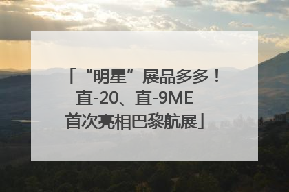 “明星”展品多多！直-20、直-9ME首次亮相巴黎航展