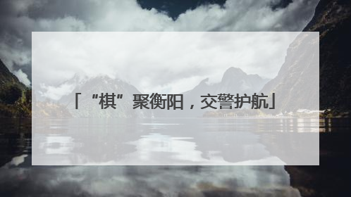 “棋”聚衡阳，交警护航