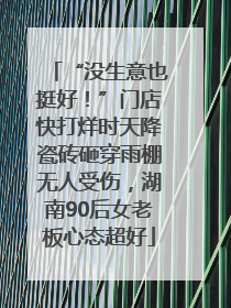 “没生意也挺好！”门店快打烊时天降瓷砖砸穿雨棚无人受伤，湖南90后女老板心态超好