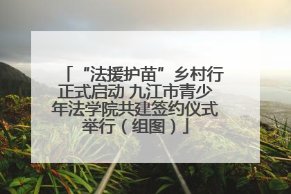 “法援护苗”乡村行正式启动 九江市青少年法学院共建签约仪式举行（组图）