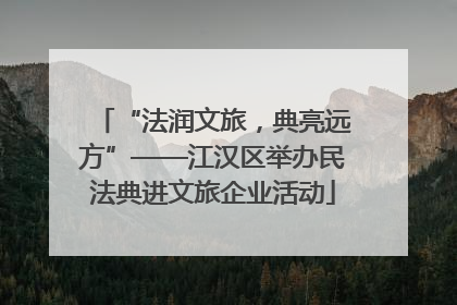 “法润文旅，典亮远方”——江汉区举办民法典进文旅企业活动