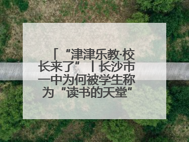 “津津乐教·校长来了”丨长沙市一中为何被学生称为“读书的天堂”？今晚8：30，听校长为你揭秘背后的秘密