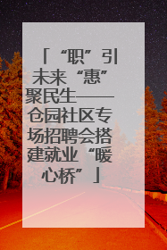 “职”引未来“惠”聚民生——仓园社区专场招聘会搭建就业“暖心桥”