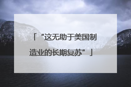 “这无助于美国制造业的长期复苏”