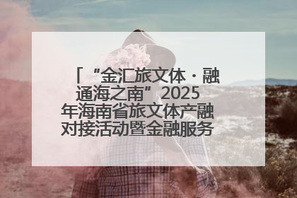 “金汇旅文体・融通海之南”2025年海南省旅文体产融对接活动暨金融服务中心成立仪式举行