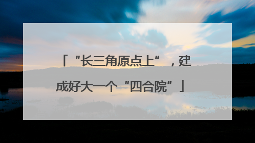 “长三角原点上”，建成好大一个“四合院”