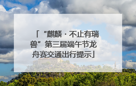 “麒麟・不止有瑞兽”第三届端午节龙舟赛交通出行提示