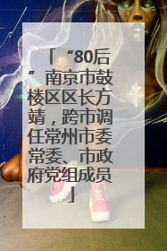 “80后”南京市鼓楼区区长方靖，跨市调任常州市委常委、市政府党组成员