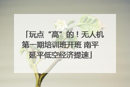 玩点“高”的！无人机第一期培训班开班 南平延平低空经济提速