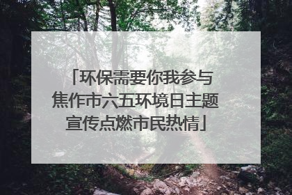 环保需要你我参与 焦作市六五环境日主题宣传点燃市民热情