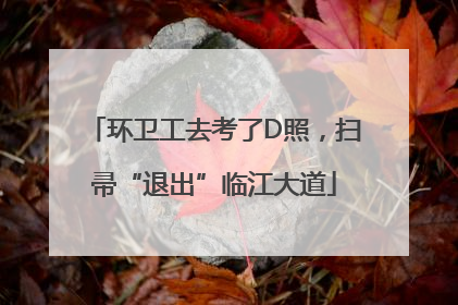 环卫工去考了D照，扫帚“退出”临江大道