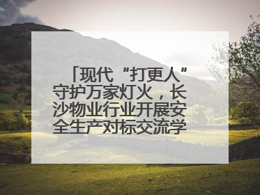 现代“打更人”守护万家灯火，长沙物业行业开展安全生产对标交流学习活动