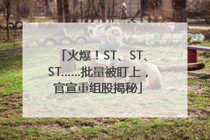 火爆！ST、ST、ST……批量被盯上，官宣重组股揭秘
