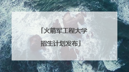 火箭军工程大学招生计划发布