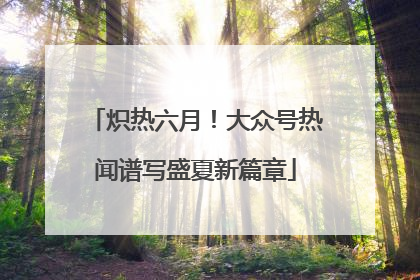 炽热六月！大众号热闻谱写盛夏新篇章