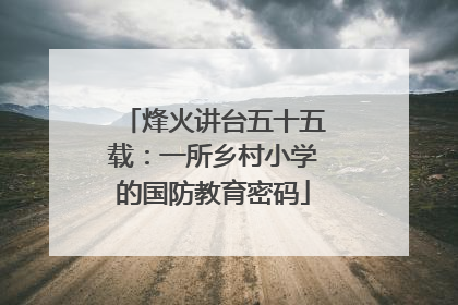 烽火讲台五十五载：一所乡村小学的国防教育密码